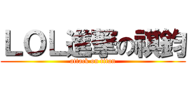 ＬＯＬ進撃の祺鈞 (attack on titan)