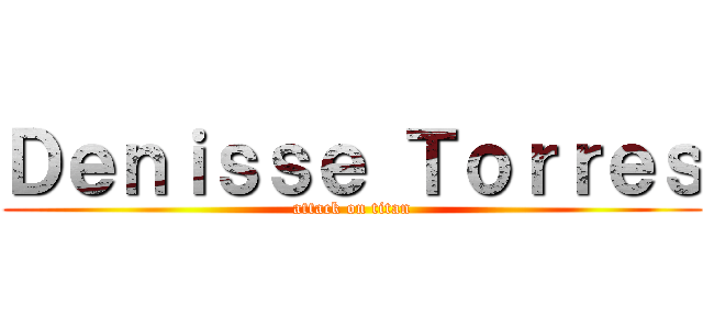 Ｄｅｎｉｓｓｅ Ｔｏｒｒｅｓ (attack on titan)