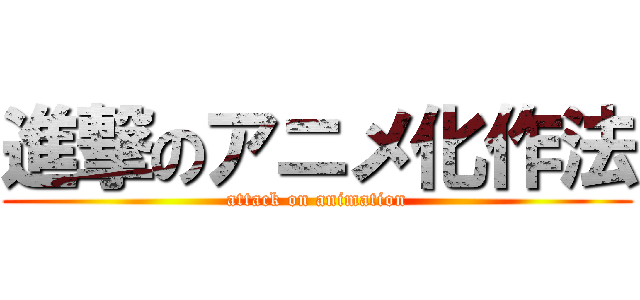 進撃のアニメ化作法 (attack on animation)