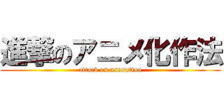 進撃のアニメ化作法 (attack on animation)