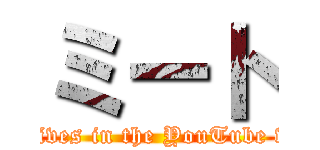 ミート (Meet lives in the YouTube world.)