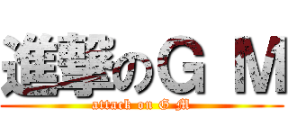 進撃のＧ Ｍ (attack on G M)