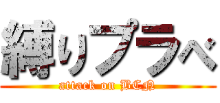 縛りプラべ (attack on BCN)