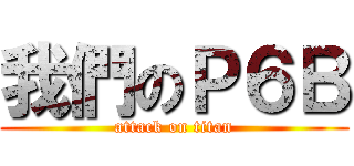 我們のＰ６Ｂ (attack on titan)