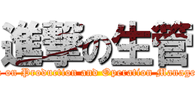 進撃の生管 (attack on Production and Operation Management)