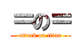 ＝の＝ (attack on titan)