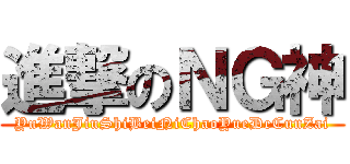 進撃のＮＧ神 (YuWanJiuShiBeiNiChaoYueDeCunZai)