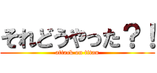 それどうやった？！ (attack on titan)