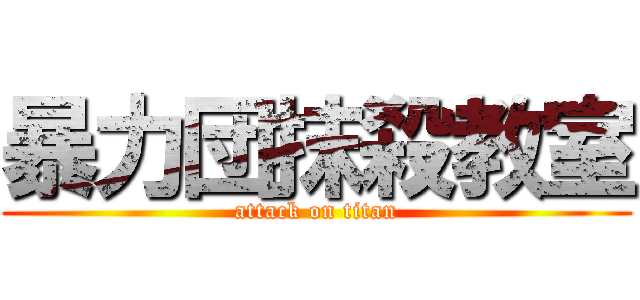 暴力団抹殺教室 (attack on titan)