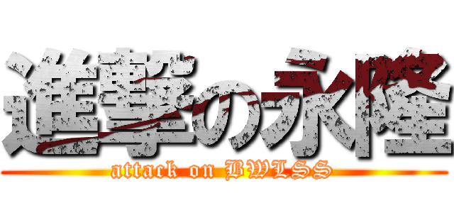 進撃の永隆 (attack on BWLSS)