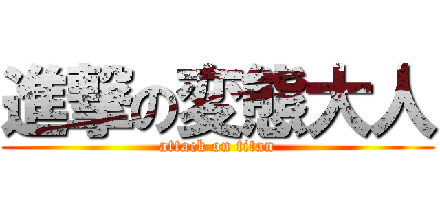 進撃の変態大人 (attack on titan)