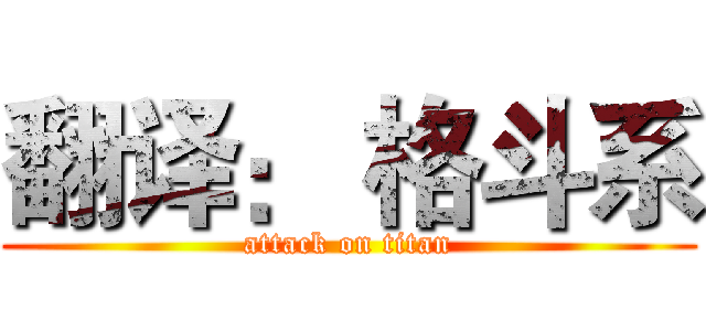 翻译： 格斗系 (attack on titan)