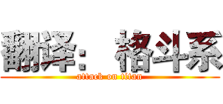 翻译： 格斗系 (attack on titan)