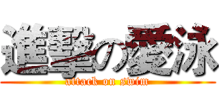 進擊の愛泳 (attack on swim)