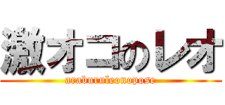 激オコのレオ (araburuleonopose)
