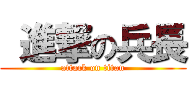  進撃の兵長 (attack on titan)