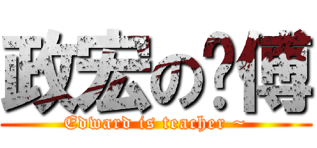 政宏の师傅 (Edward is teacher ~)