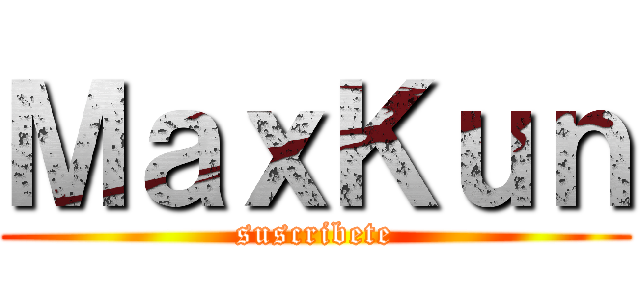 ＭａｘＫｕｎ (suscribete)