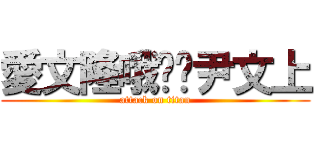 愛文隆哦揪咪尹文上 (attack on titan)