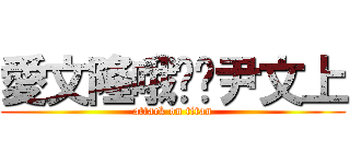 愛文隆哦揪咪尹文上 (attack on titan)