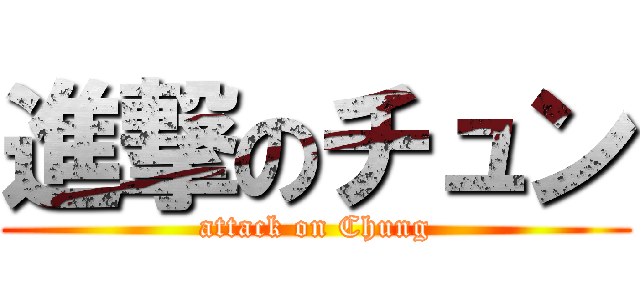 進撃のチュン (attack on Chung)