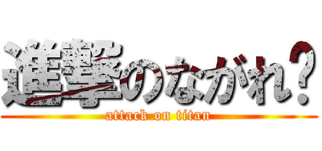 進撃のながれ〜 (attack on titan)