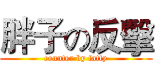 胖子の反擊 (counter by fatty)