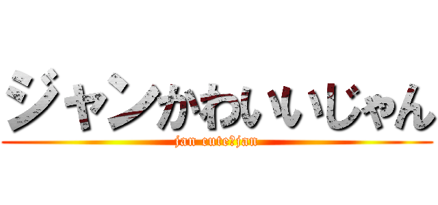 ジャンかわいいじゃん (jan cute　jan)