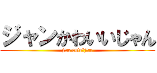 ジャンかわいいじゃん (jan cute　jan)