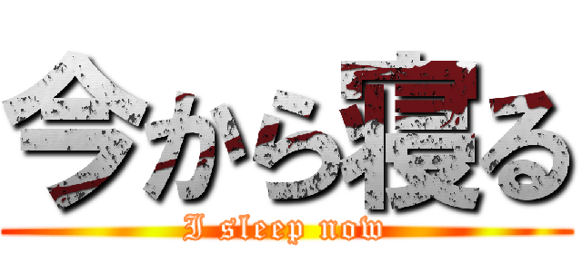 今から寝る (I sleep now)