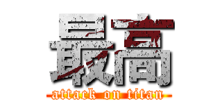 最高 (attack on titan)