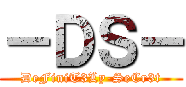 －ＤＳ－ (DeFiniT3Ly-SeCr3t)