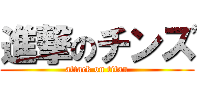 進撃のチンズ (attack on titan)