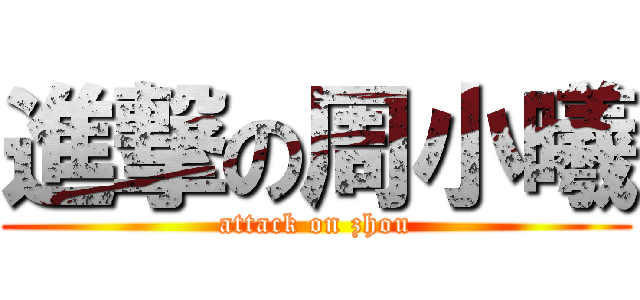 進撃の周小曦 (attack on zhou)