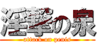 淫撃の泉 (attack on penis)