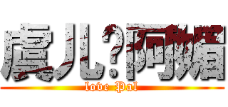 虞儿爱阿媚 (love Pal)