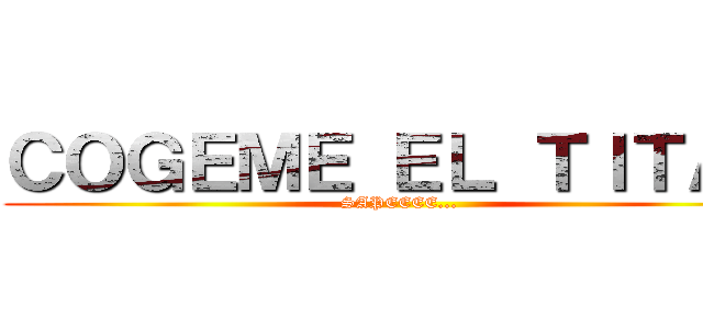 ＣＯＧＥＭＥ ＥＬ ＴＩＴＡＮ (SAPEEEE...)