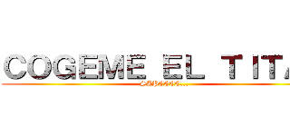 ＣＯＧＥＭＥ ＥＬ ＴＩＴＡＮ (SAPEEEE...)