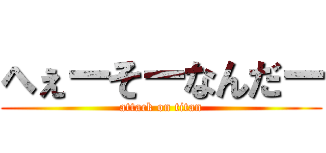 へぇーそーなんだー (attack on titan)