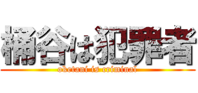 桶谷は犯罪者 (oketani is criminal)