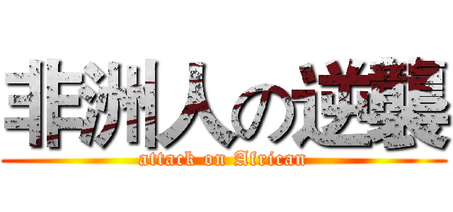 非洲人の逆襲 (attack on African)