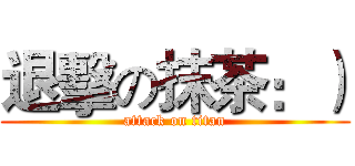 退擊の抹茶：） (attack on titan)