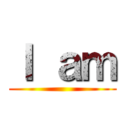 Ｉ ａｍ ()