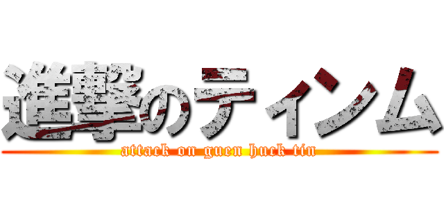 進撃のティンム (attack on guen huck tin)