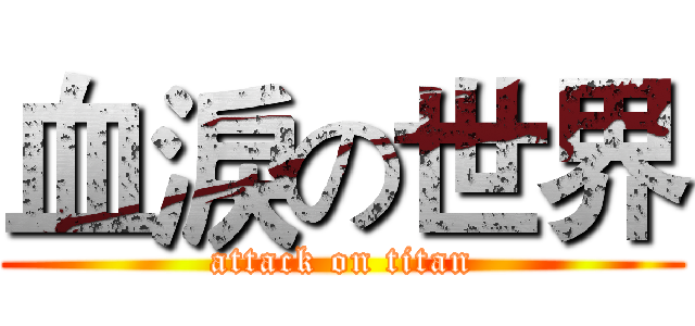 血淚の世界 (attack on titan)