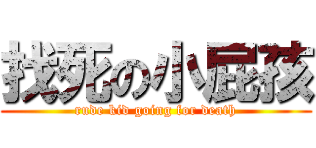 找死の小屁孩 (rude kid going for death)