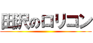 田沢のロリコン ()