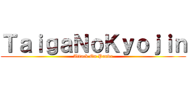 ＴａｉｇａＮｏＫｙｏｊｉｎ (Attack On Panda)