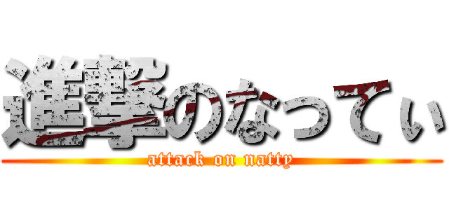 進撃のなってぃ (attack on natty)