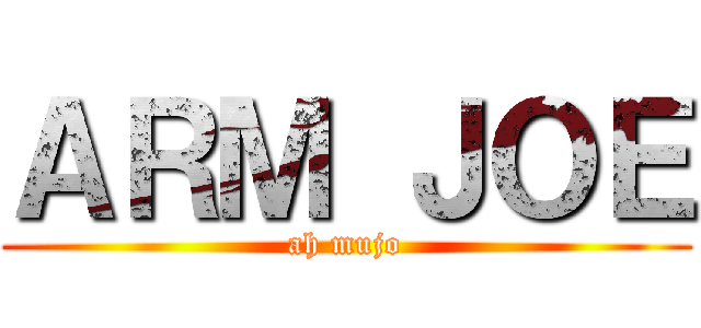 ＡＲＭ ＪＯＥ (ah mujo)